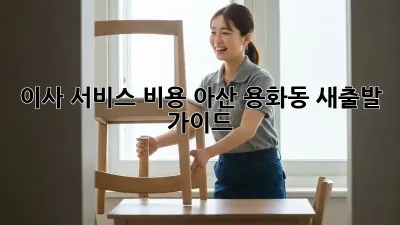 이사 서비스 비용: 아산 용화동 새출발 가이드